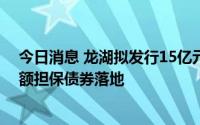 今日消息 龙湖拟发行15亿元中期票据，民营房企第一单全额担保债券落地