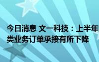 今日消息 文一科技：上半年同比扭亏为盈，半导体封装测试类业务订单承接有所下降