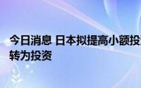 今日消息 日本拟提高小额投资免税制度限额，推动个人储蓄转为投资