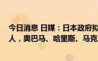 今日消息 日媒：日本政府拟将安倍国葬列席人数定为6400人，奥巴马、哈里斯、马克龙等人或参加