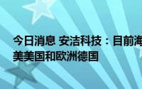 今日消息 安洁科技：目前海外工厂主要在东南亚泰国、 北美美国和欧洲德国