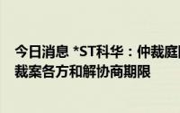 今日消息 *ST科华：仲裁庭同意再次给予SDV20210578仲裁案各方和解协商期限