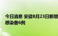 今日消息 安徽8月23日新增本土确诊病例1例、本土无症状感染者6例