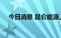 今日消息 昆仑能源上半年净利30.8亿元