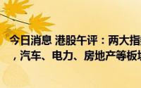 今日消息 港股午评：两大指数重挫，香港恒生指数跌2.53%，汽车、电力、房地产等板块领跌