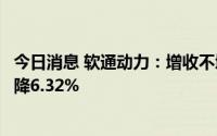 今日消息 软通动力：增收不增利，上半年归母净利润同比下降6.32%