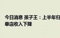 今日消息 孩子王：上半年归母净利润同比降58.09%，门店单店收入下降