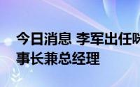 今日消息 李军出任咪咕音乐法定代表人、董事长兼总经理