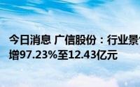 今日消息 广信股份：行业景气度提升，上半年归母净利同比增97.23%至12.43亿元