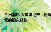 今日消息 大悦城地产：附属同意向借款人提供不超过3.8亿元的股东贷款