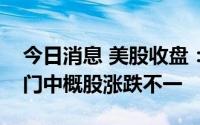 今日消息 美股收盘：三大股指小幅收跌，热门中概股涨跌不一