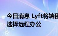 今日消息 Lyft将转租办公空间，因许多员工选择远程办公