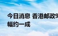 今日消息 香港邮政9月26日加邮费，平均加幅约一成