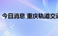 今日消息 重庆轨道交通37个站暂停运营服务