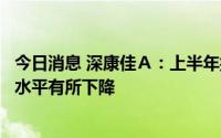 今日消息 深康佳Ａ：上半年扣非后仍亏损，多媒体业务盈利水平有所下降