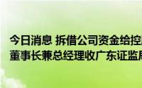 今日消息 拆借公司资金给控股股东及关联方使用，太安堂及董事长兼总经理收广东证监局行政监管措施决定书