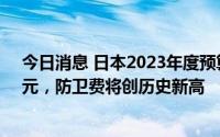 今日消息 日本2023年度预算概算要求总额或达110万亿日元，防卫费将创历史新高