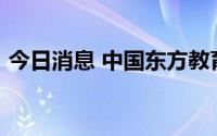 今日消息 中国东方教育上半年赚了2.36亿元