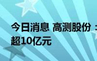 今日消息 高测股份：拟向实控人定增募资不超10亿元