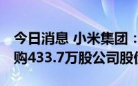 今日消息 小米集团：耗资约4980.6万港元回购433.7万股公司股份