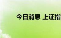 今日消息 上证指数涨幅扩大至1%