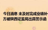 今日消息 未及时完成业绩补偿承诺，陕西建工相关业绩承诺方被陕西证监局出具警示函