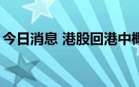 今日消息 港股回港中概股拉升，知乎涨超7%