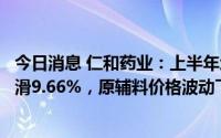 今日消息 仁和药业：上半年增收不增利，归母净利润同比下滑9.66%，原辅料价格波动下成本上升