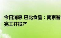 今日消息 巴比食品：南京智能制造中心一期预计将在下半年完工并投产