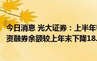 今日消息 光大证券：上半年归母净利润同比下降6.84%，融资融券余额较上年末下降18.81%