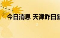 今日消息 天津昨日新增2例本土确诊病例