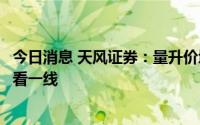 今日消息 天风证券：量升价增成本改善，啤酒行业发展可高看一线