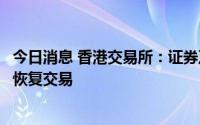 今日消息 香港交易所：证券及衍生产品市场的产品将于下午恢复交易