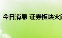 今日消息 证券板块火箭发射，东北证券涨停