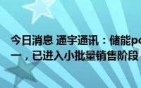 今日消息 通宇通讯：储能pcs产品是公司新能源领域业务之一，已进入小批量销售阶段