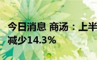 今日消息 商汤：上半年收入14.15亿元，同比减少14.3%