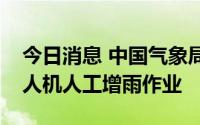 今日消息 中国气象局在四川组织实施大型无人机人工增雨作业