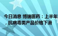 今日消息 博瑞医药：上半年扣非归母净利润同比下滑8.31%，抗病毒类产品价格下滑