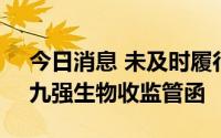 今日消息 未及时履行审议程序和信披义务，九强生物收监管函