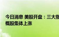 今日消息 美股开盘：三大指数集体高开，纳指涨0.6%，中概股集体上涨