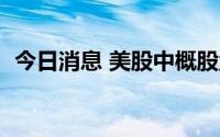 今日消息 美股中概股盘前走高，京东涨5%