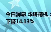 今日消息 华研精机：上半年归母净利润同比下降14.13%