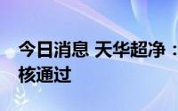 今日消息 天华超净：46亿元定增获深交所审核通过