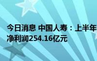 今日消息 中国人寿：上半年保费收入达4399.69亿元，实现净利润254.16亿元