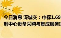 今日消息 深城交：中标1.69亿元深圳市轨道交通网络运营控制中心设备采购与集成服务项目