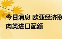 今日消息 欧亚经济联盟制定2023年各成员国肉类进口配额