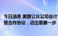 今日消息 美国公众公司会计监督委员会：与中方签署审计监管合作协议，迈出重要一步