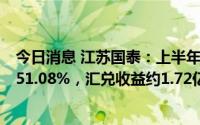 今日消息 江苏国泰：上半年归母净利润9.31亿元，同比增151.08%，汇兑收益约1.72亿元