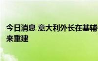 今日消息 意大利外长在基辅会见泽连斯基：支持乌克兰的未来重建