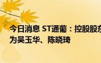 今日消息 ST通葡：控股股东变更为安吉众虹，实控人变更为吴玉华、陈晓琦